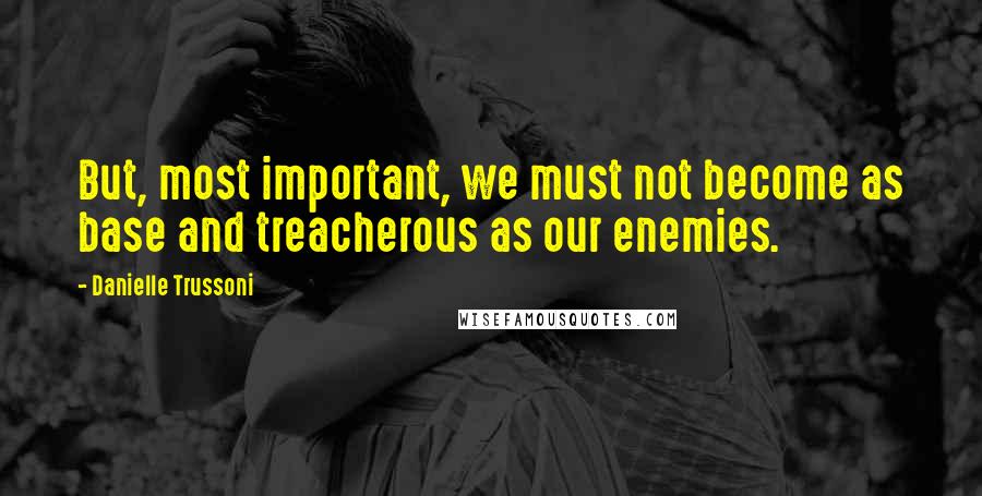 Danielle Trussoni Quotes: But, most important, we must not become as base and treacherous as our enemies.