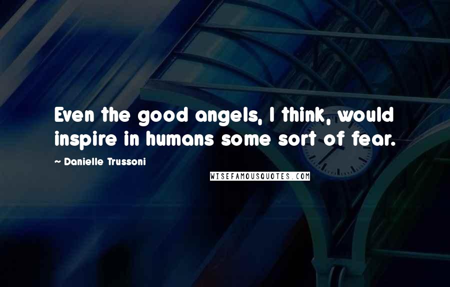 Danielle Trussoni Quotes: Even the good angels, I think, would inspire in humans some sort of fear.