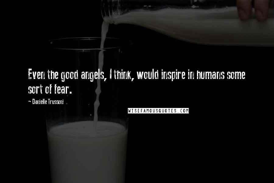 Danielle Trussoni Quotes: Even the good angels, I think, would inspire in humans some sort of fear.