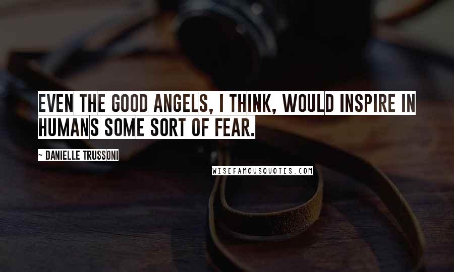 Danielle Trussoni Quotes: Even the good angels, I think, would inspire in humans some sort of fear.