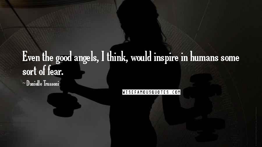 Danielle Trussoni Quotes: Even the good angels, I think, would inspire in humans some sort of fear.