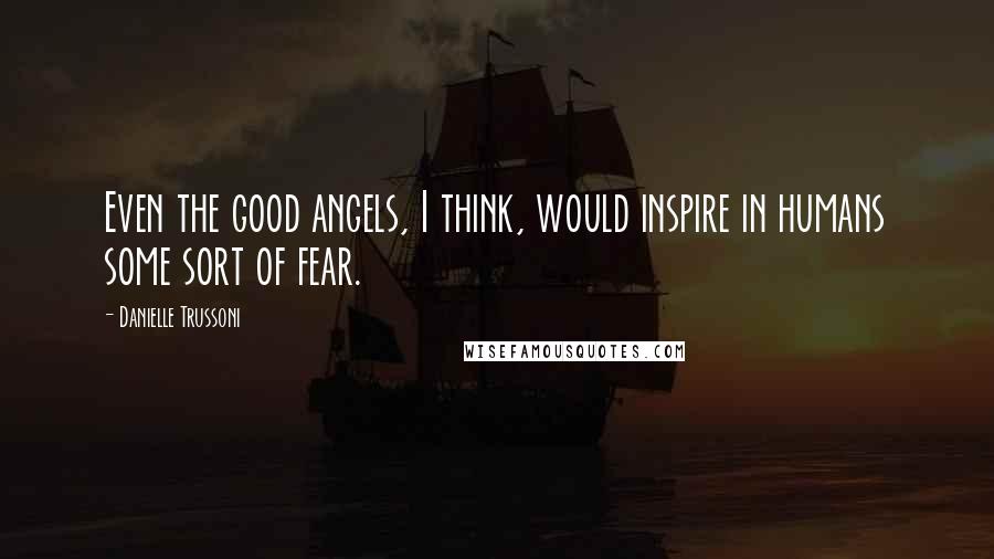 Danielle Trussoni Quotes: Even the good angels, I think, would inspire in humans some sort of fear.