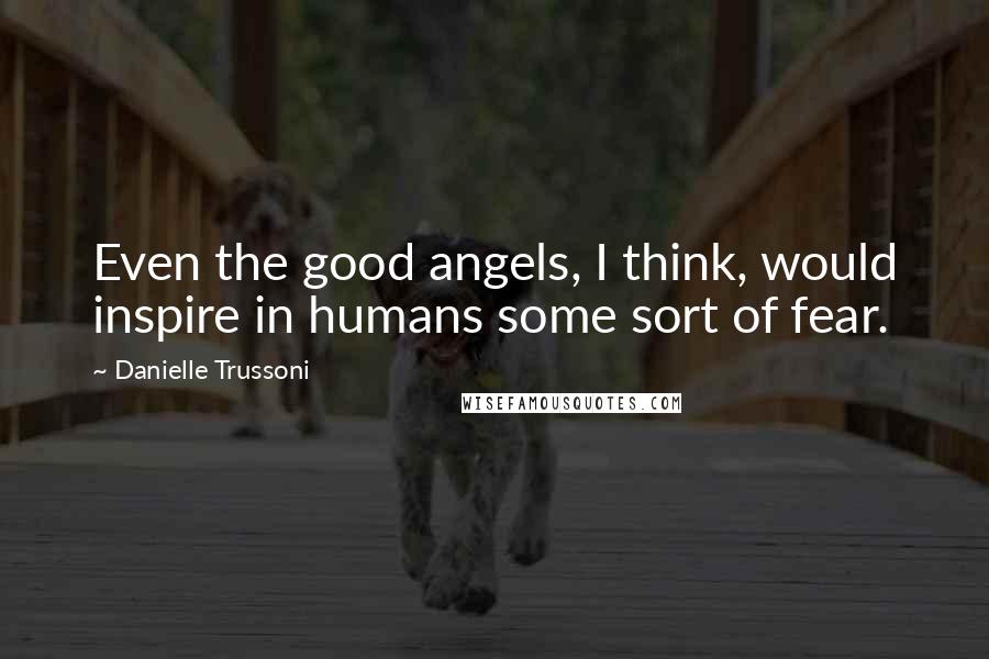 Danielle Trussoni Quotes: Even the good angels, I think, would inspire in humans some sort of fear.