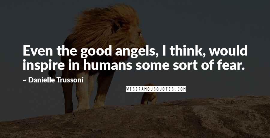 Danielle Trussoni Quotes: Even the good angels, I think, would inspire in humans some sort of fear.