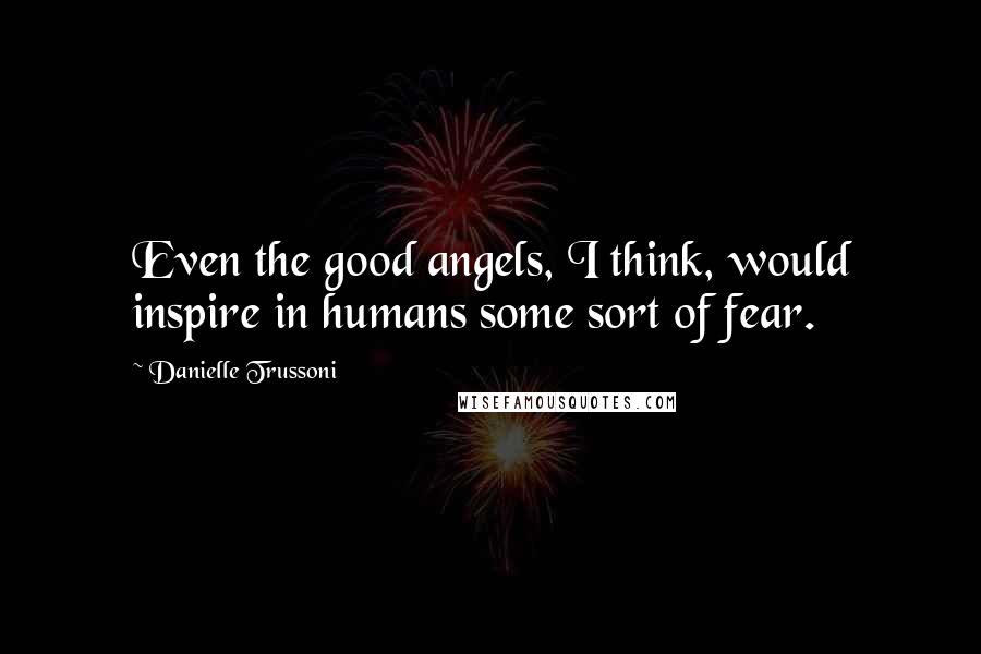 Danielle Trussoni Quotes: Even the good angels, I think, would inspire in humans some sort of fear.