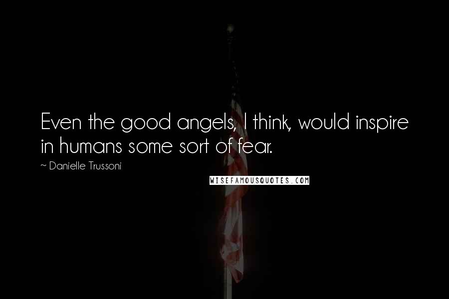 Danielle Trussoni Quotes: Even the good angels, I think, would inspire in humans some sort of fear.