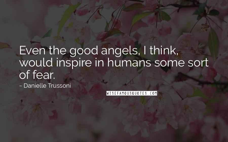 Danielle Trussoni Quotes: Even the good angels, I think, would inspire in humans some sort of fear.