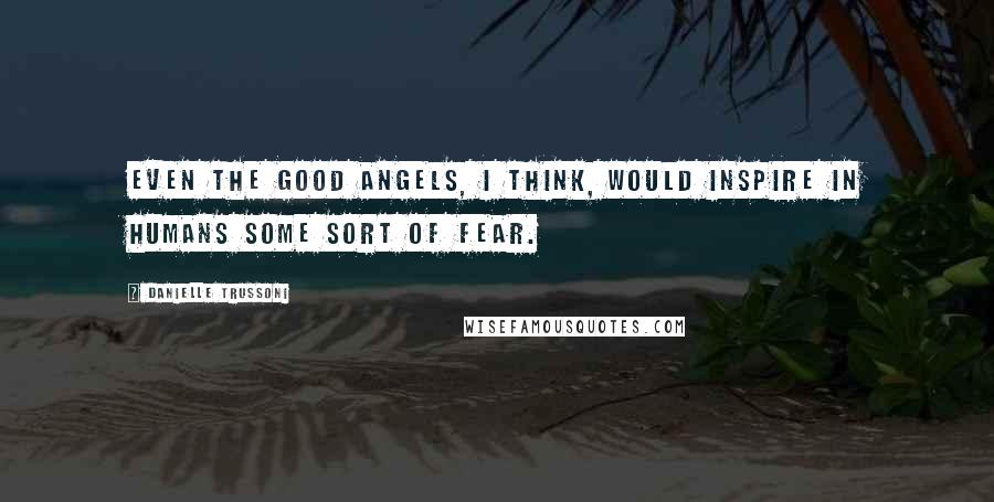 Danielle Trussoni Quotes: Even the good angels, I think, would inspire in humans some sort of fear.