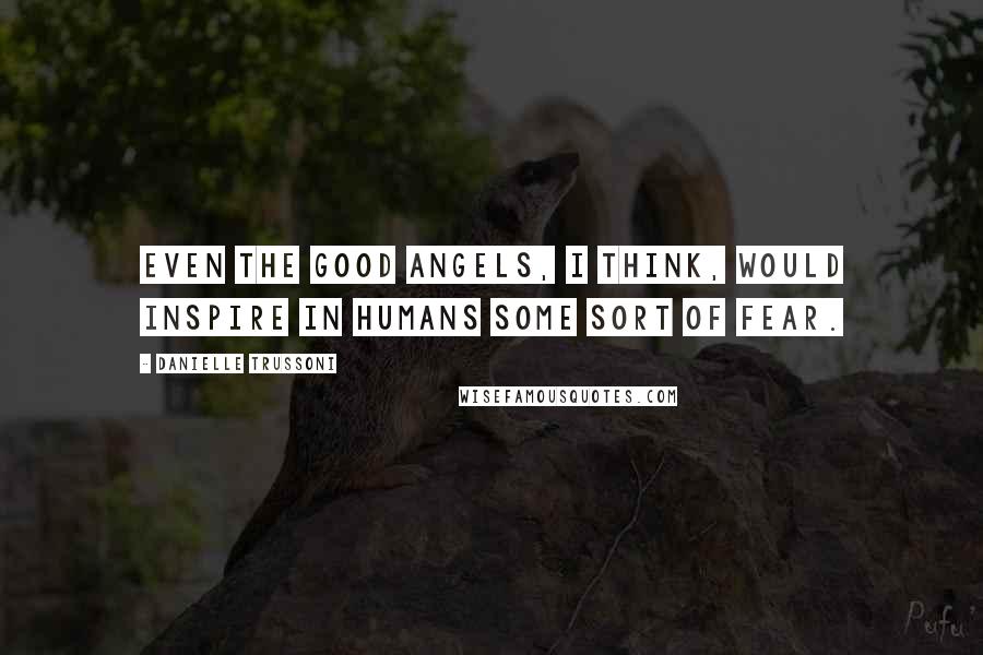 Danielle Trussoni Quotes: Even the good angels, I think, would inspire in humans some sort of fear.