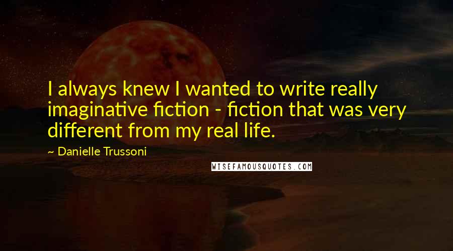 Danielle Trussoni Quotes: I always knew I wanted to write really imaginative fiction - fiction that was very different from my real life.