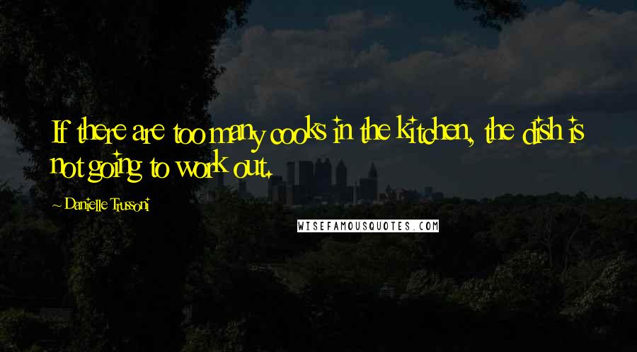 Danielle Trussoni Quotes: If there are too many cooks in the kitchen, the dish is not going to work out.