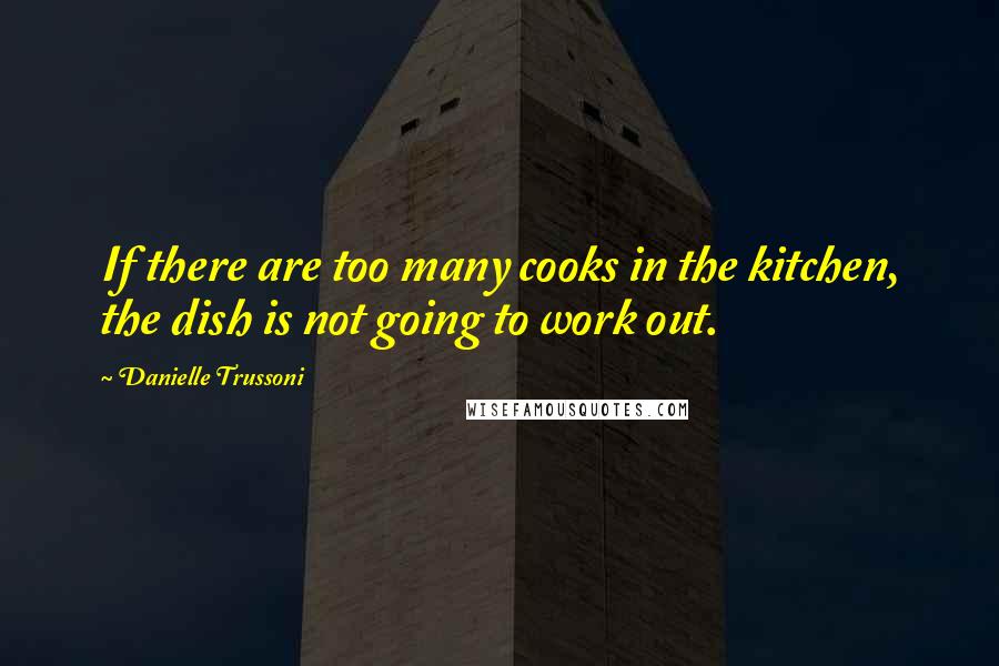 Danielle Trussoni Quotes: If there are too many cooks in the kitchen, the dish is not going to work out.