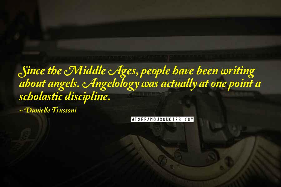 Danielle Trussoni Quotes: Since the Middle Ages, people have been writing about angels. Angelology was actually at one point a scholastic discipline.