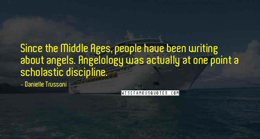 Danielle Trussoni Quotes: Since the Middle Ages, people have been writing about angels. Angelology was actually at one point a scholastic discipline.