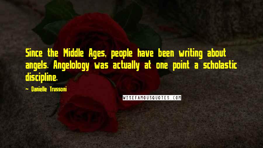 Danielle Trussoni Quotes: Since the Middle Ages, people have been writing about angels. Angelology was actually at one point a scholastic discipline.