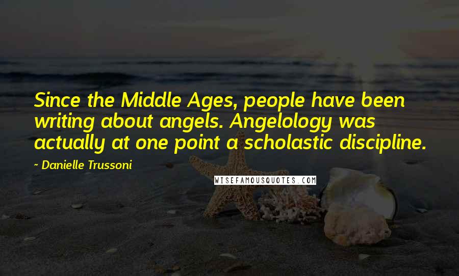 Danielle Trussoni Quotes: Since the Middle Ages, people have been writing about angels. Angelology was actually at one point a scholastic discipline.