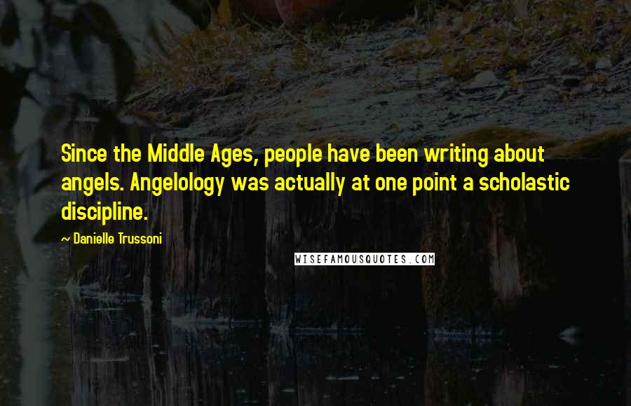 Danielle Trussoni Quotes: Since the Middle Ages, people have been writing about angels. Angelology was actually at one point a scholastic discipline.
