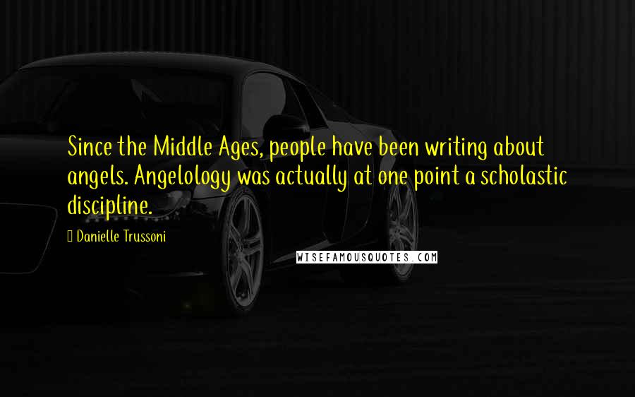 Danielle Trussoni Quotes: Since the Middle Ages, people have been writing about angels. Angelology was actually at one point a scholastic discipline.