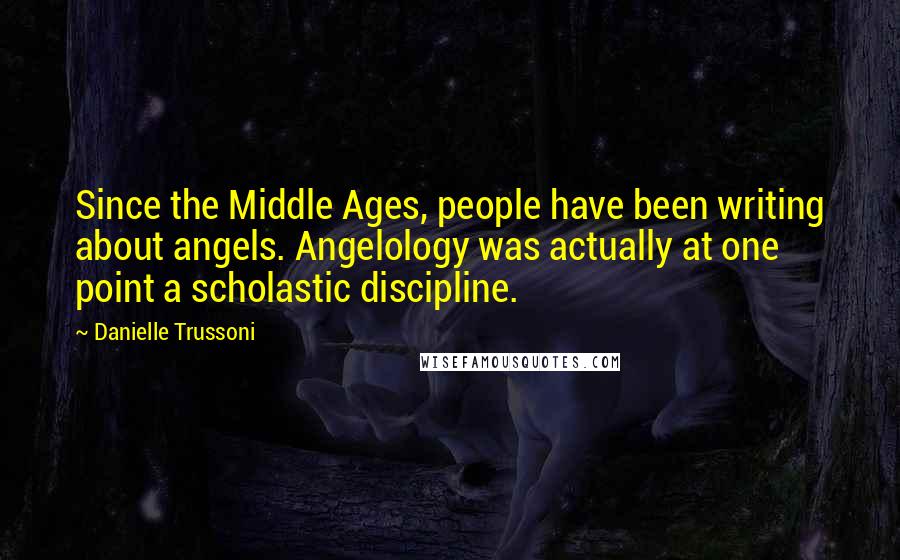 Danielle Trussoni Quotes: Since the Middle Ages, people have been writing about angels. Angelology was actually at one point a scholastic discipline.