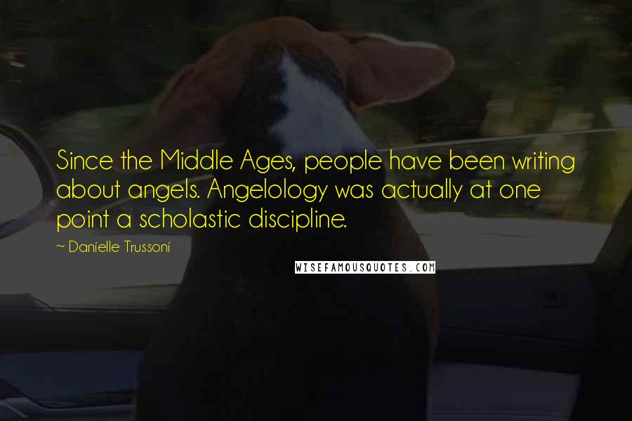 Danielle Trussoni Quotes: Since the Middle Ages, people have been writing about angels. Angelology was actually at one point a scholastic discipline.