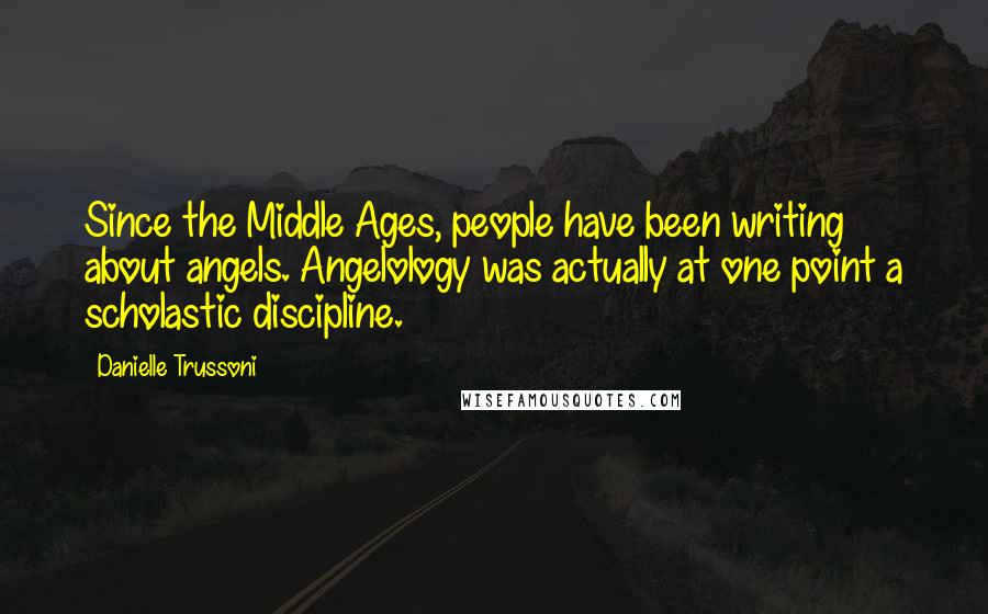 Danielle Trussoni Quotes: Since the Middle Ages, people have been writing about angels. Angelology was actually at one point a scholastic discipline.