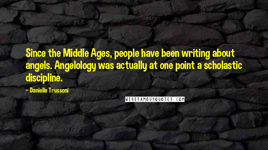 Danielle Trussoni Quotes: Since the Middle Ages, people have been writing about angels. Angelology was actually at one point a scholastic discipline.