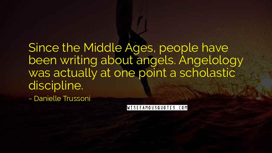 Danielle Trussoni Quotes: Since the Middle Ages, people have been writing about angels. Angelology was actually at one point a scholastic discipline.