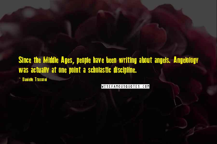 Danielle Trussoni Quotes: Since the Middle Ages, people have been writing about angels. Angelology was actually at one point a scholastic discipline.