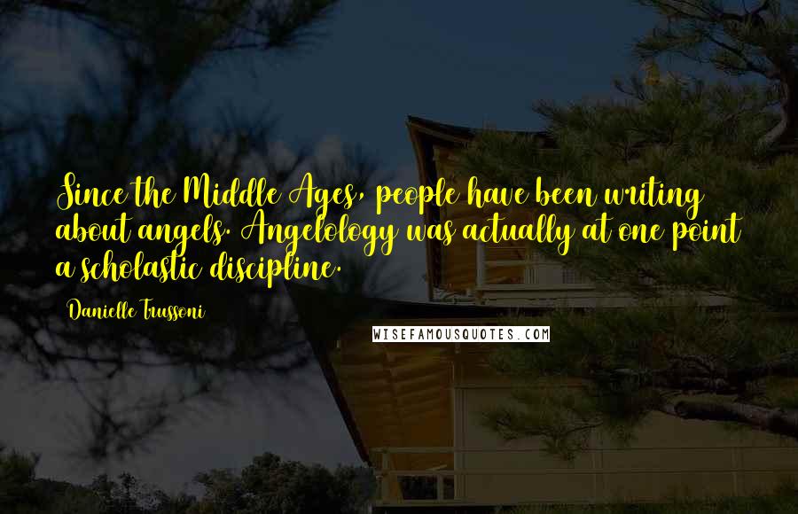 Danielle Trussoni Quotes: Since the Middle Ages, people have been writing about angels. Angelology was actually at one point a scholastic discipline.