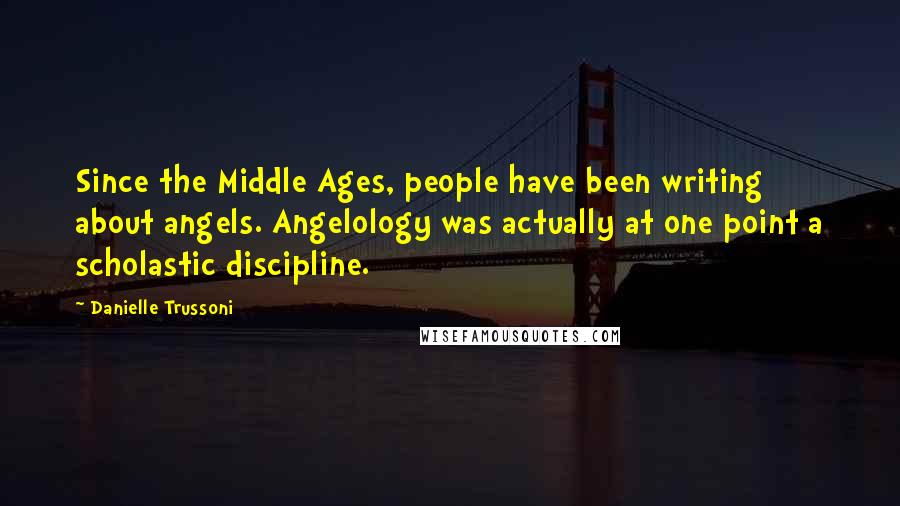 Danielle Trussoni Quotes: Since the Middle Ages, people have been writing about angels. Angelology was actually at one point a scholastic discipline.