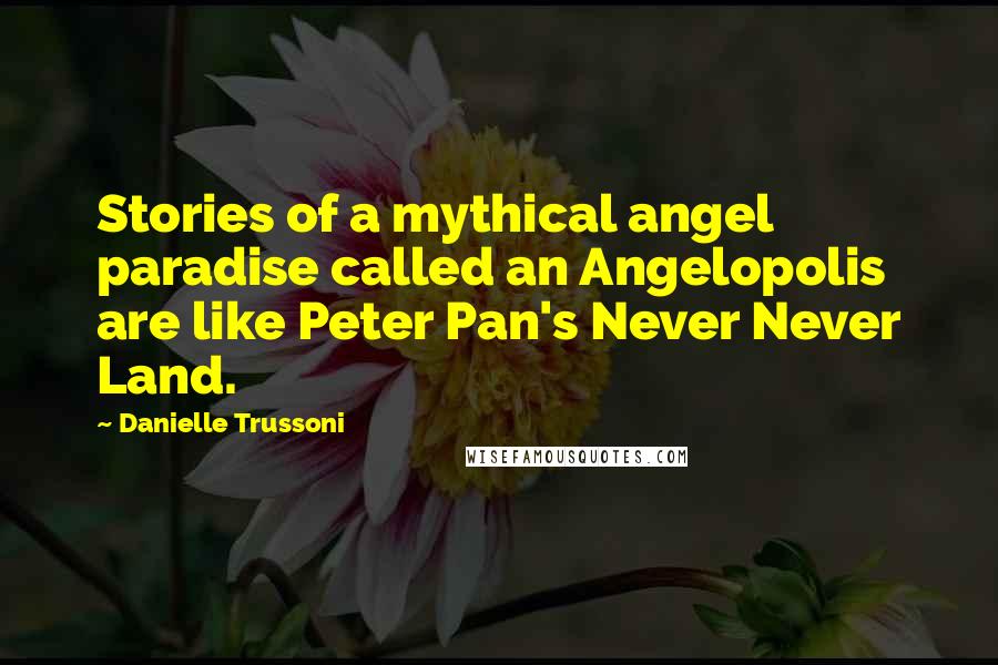 Danielle Trussoni Quotes: Stories of a mythical angel paradise called an Angelopolis are like Peter Pan's Never Never Land.