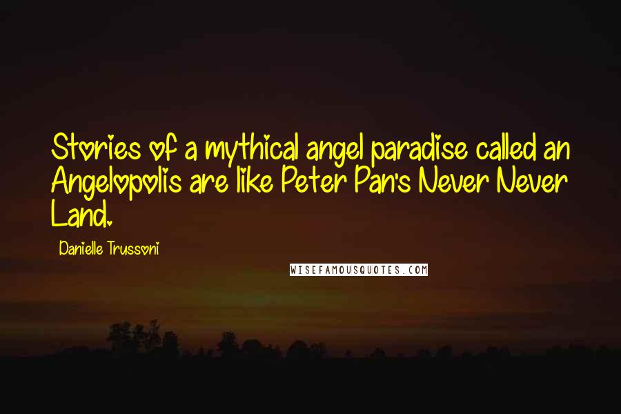 Danielle Trussoni Quotes: Stories of a mythical angel paradise called an Angelopolis are like Peter Pan's Never Never Land.