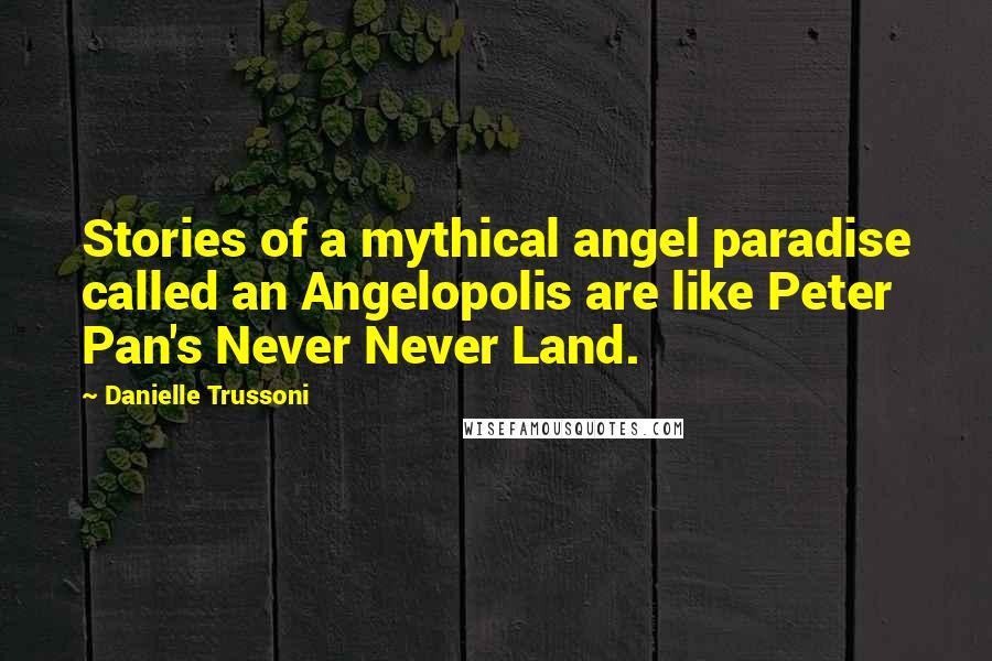 Danielle Trussoni Quotes: Stories of a mythical angel paradise called an Angelopolis are like Peter Pan's Never Never Land.