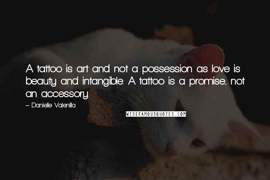 Danielle Valenilla Quotes: A tattoo is art and not a possession as love is beauty and intangible. A tattoo is a promise, not an accessory.