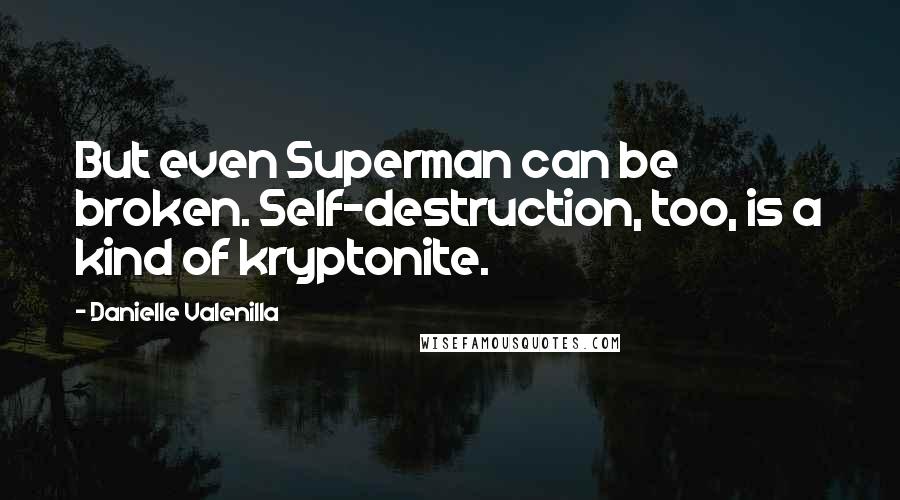 Danielle Valenilla Quotes: But even Superman can be broken. Self-destruction, too, is a kind of kryptonite.