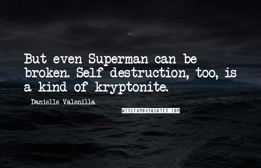 Danielle Valenilla Quotes: But even Superman can be broken. Self-destruction, too, is a kind of kryptonite.