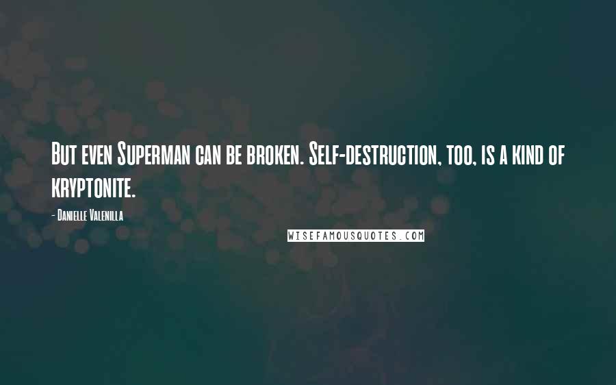 Danielle Valenilla Quotes: But even Superman can be broken. Self-destruction, too, is a kind of kryptonite.