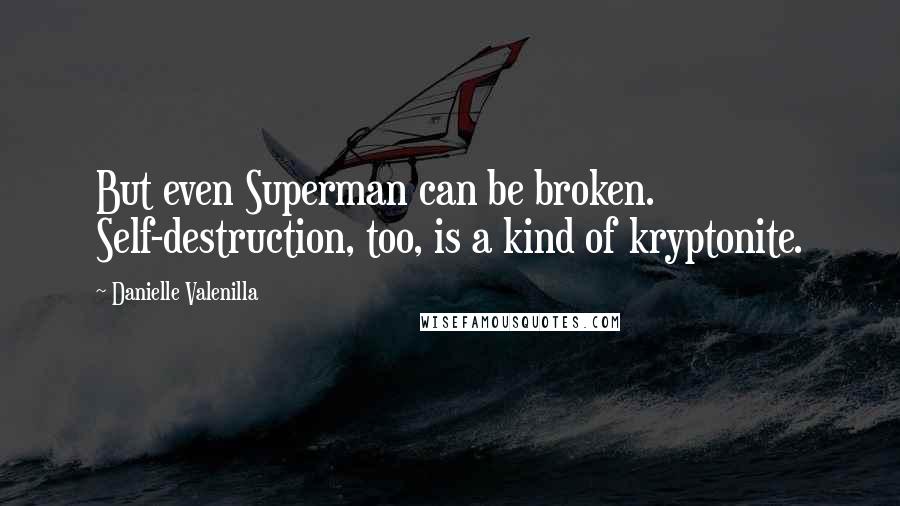 Danielle Valenilla Quotes: But even Superman can be broken. Self-destruction, too, is a kind of kryptonite.
