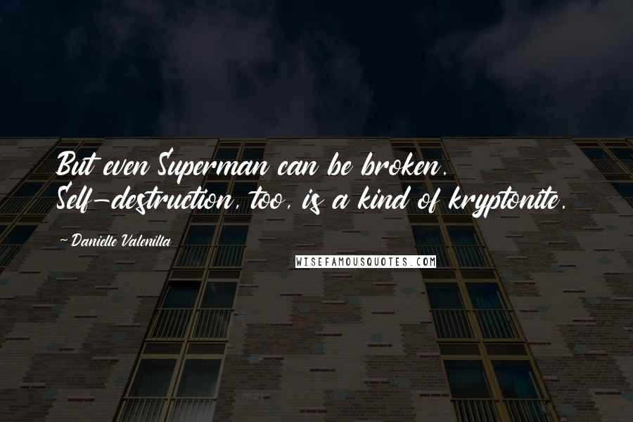 Danielle Valenilla Quotes: But even Superman can be broken. Self-destruction, too, is a kind of kryptonite.