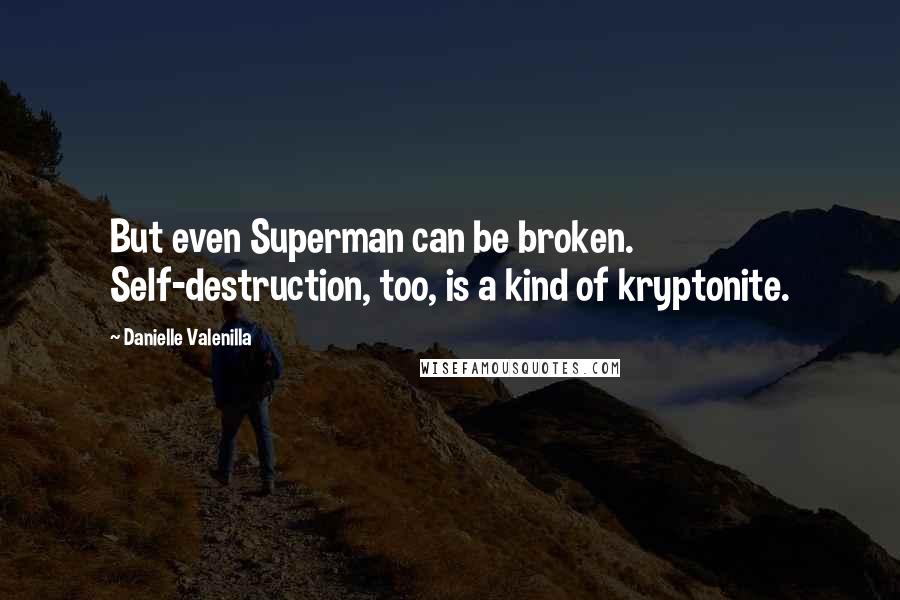 Danielle Valenilla Quotes: But even Superman can be broken. Self-destruction, too, is a kind of kryptonite.