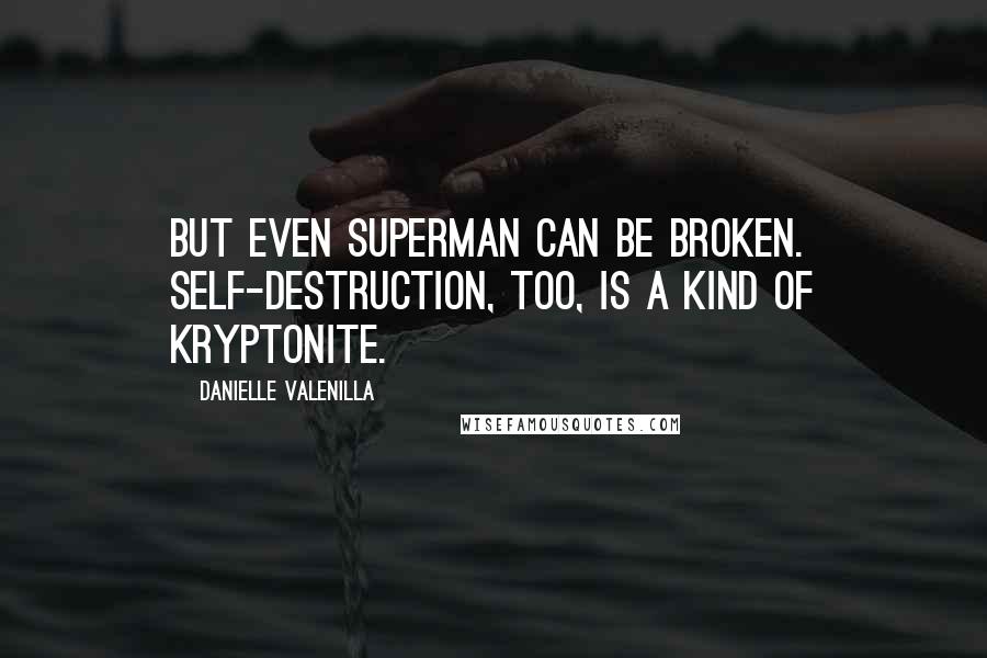 Danielle Valenilla Quotes: But even Superman can be broken. Self-destruction, too, is a kind of kryptonite.