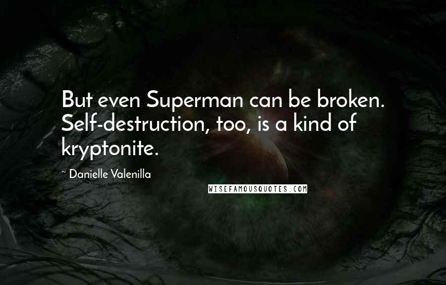 Danielle Valenilla Quotes: But even Superman can be broken. Self-destruction, too, is a kind of kryptonite.