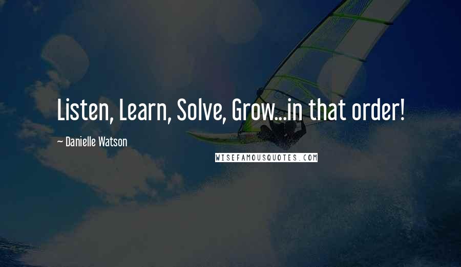 Danielle Watson Quotes: Listen, Learn, Solve, Grow...in that order!