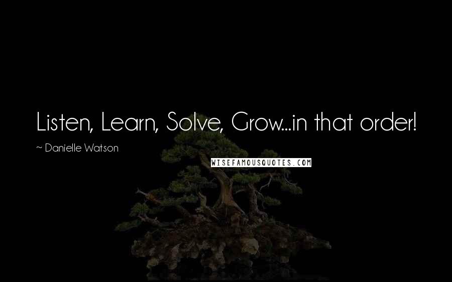 Danielle Watson Quotes: Listen, Learn, Solve, Grow...in that order!