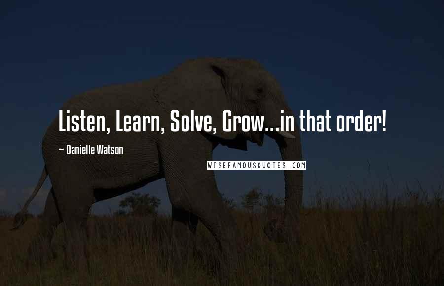 Danielle Watson Quotes: Listen, Learn, Solve, Grow...in that order!