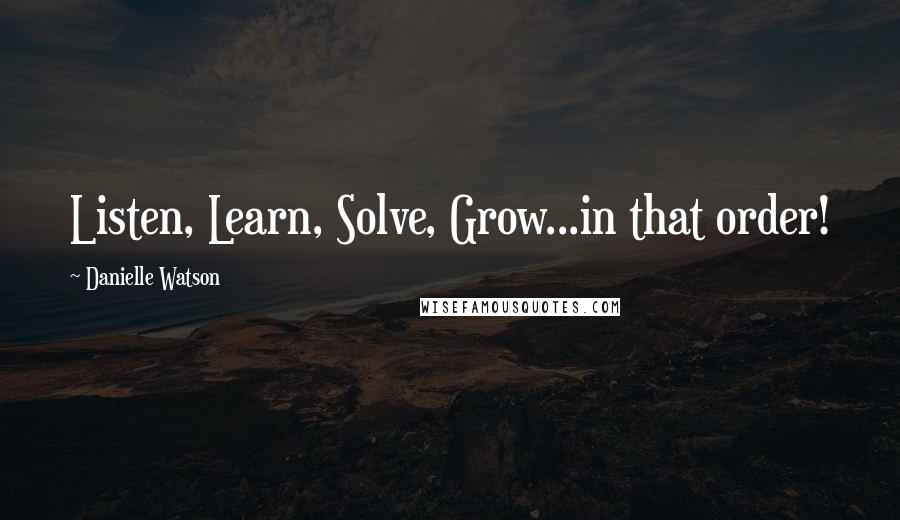 Danielle Watson Quotes: Listen, Learn, Solve, Grow...in that order!