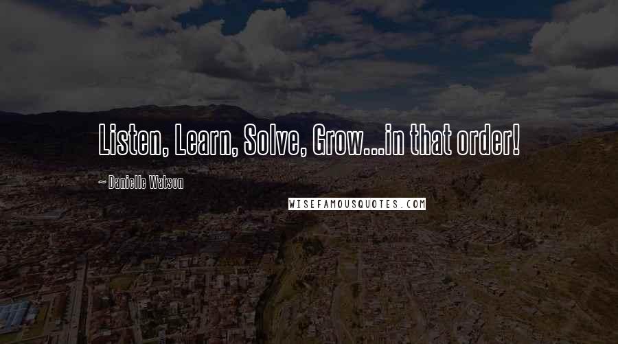 Danielle Watson Quotes: Listen, Learn, Solve, Grow...in that order!