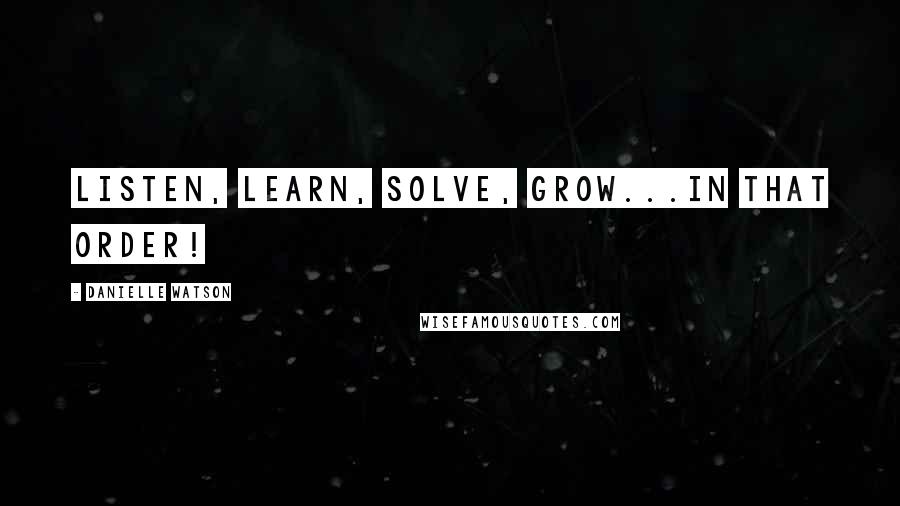 Danielle Watson Quotes: Listen, Learn, Solve, Grow...in that order!