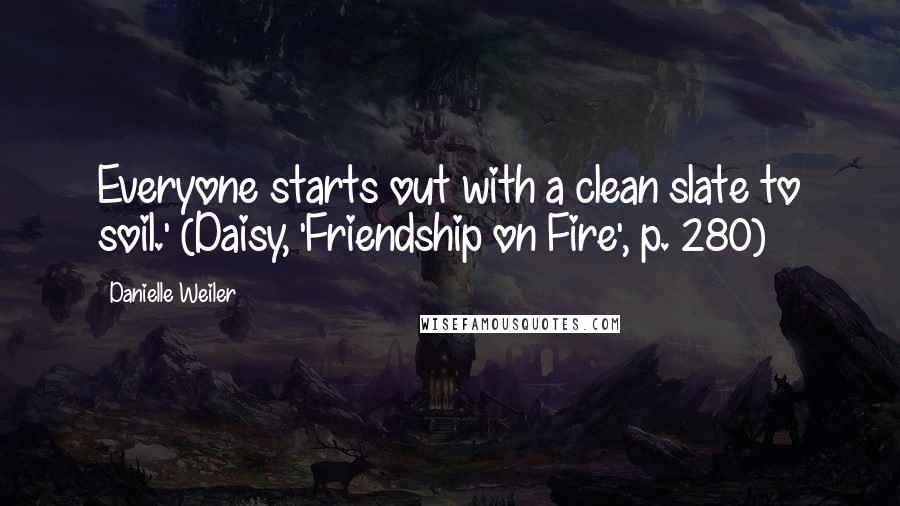 Danielle Weiler Quotes: Everyone starts out with a clean slate to soil.' (Daisy, 'Friendship on Fire', p. 280)