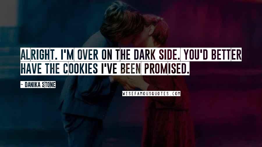 Danika Stone Quotes: Alright. I'm over on the dark side. You'd better have the cookies I've been promised.